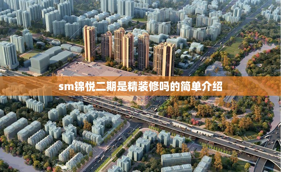 sm锦悦二期是精装修吗的简单介绍 sm锦悦二期是精装修吗的简单介绍