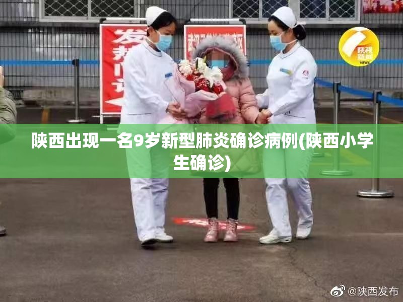 陕西出现一名9岁新型肺炎确诊病例(陕西小学生确诊)