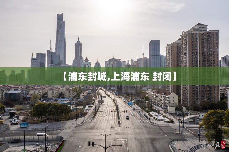 【浦东封城,上海浦东 封闭】 【浦东封城,上海浦东 封闭】