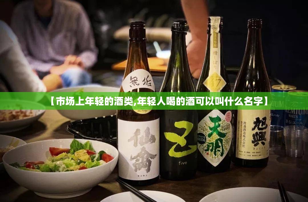 【市场上年轻的酒类,年轻人喝的酒可以叫什么名字】
