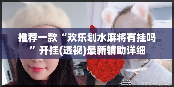 推荐一款“欢乐划水麻将有挂吗”开挂(透视)最新辅助详细