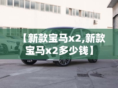 【新款宝马x2,新款宝马x2多少钱】