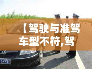 【驾驶与准驾车型不符,驾驶与准驾车型不符的扣几分】 【驾驶与准驾车型不符,驾驶与准驾车型不符的扣几分】
