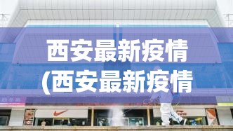 西安最新疫情(西安最新疫情封城了吗) 西安最新疫情(西安最新疫情封城了吗)