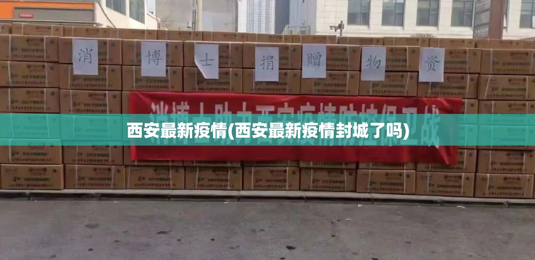 西安最新疫情(西安最新疫情封城了吗) 西安最新疫情(西安最新疫情封城了吗)