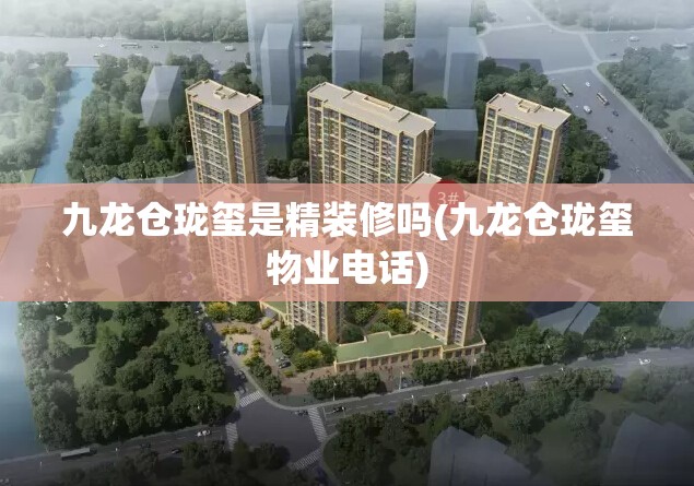 九龙仓珑玺是精装修吗(九龙仓珑玺物业电话) 九龙仓珑玺是精装修吗(九龙仓珑玺物业电话)
