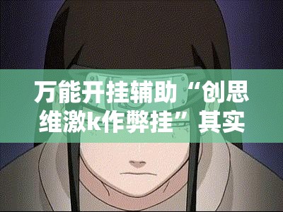 万能开挂辅助“创思维激k作弊挂	”其实确实有挂