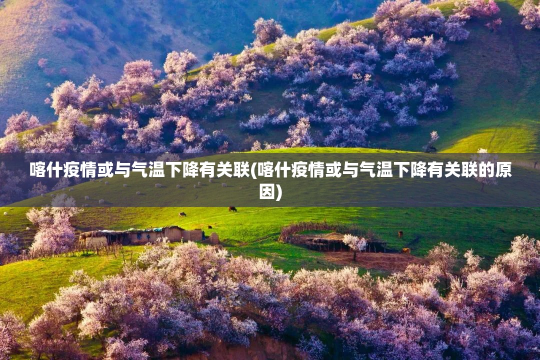 喀什疫情或与气温下降有关联(喀什疫情或与气温下降有关联的原因) 喀什疫情或与气温下降有关联(喀什疫情或与气温下降有关联的原因)