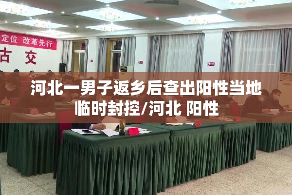 河北一男子返乡后查出阳性当地临时封控/河北 阳性 河北一男子返乡后查出阳性当地临时封控/河北 阳性