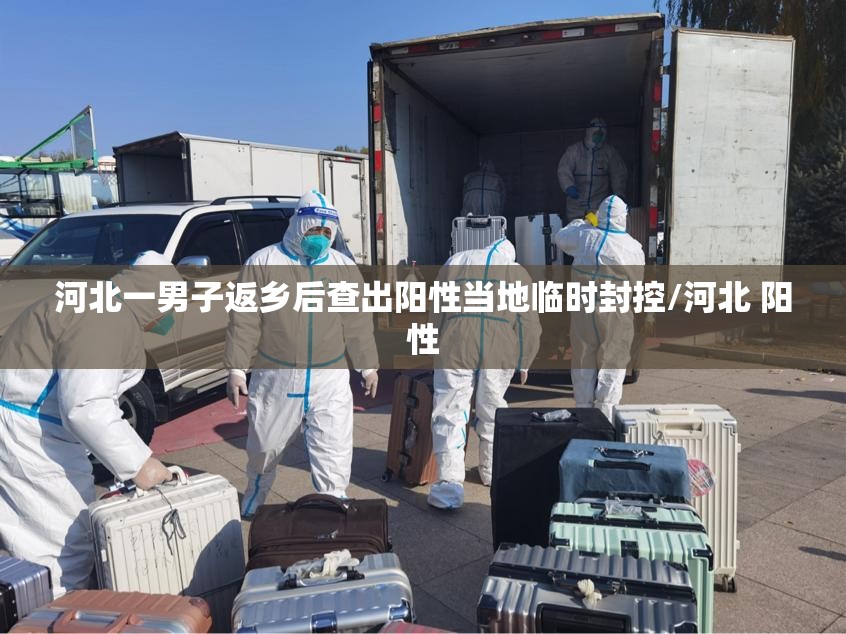 河北一男子返乡后查出阳性当地临时封控/河北 阳性 河北一男子返乡后查出阳性当地临时封控/河北 阳性