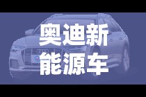 奥迪新能源车型及价格/奥迪新能源汽车价格表 奥迪新能源车型及价格/奥迪新能源汽车价格表