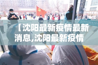 【沈阳最新疫情最新消息,沈阳最新疫情最新消息今天】 【沈阳最新疫情最新消息,沈阳最新疫情最新消息今天】