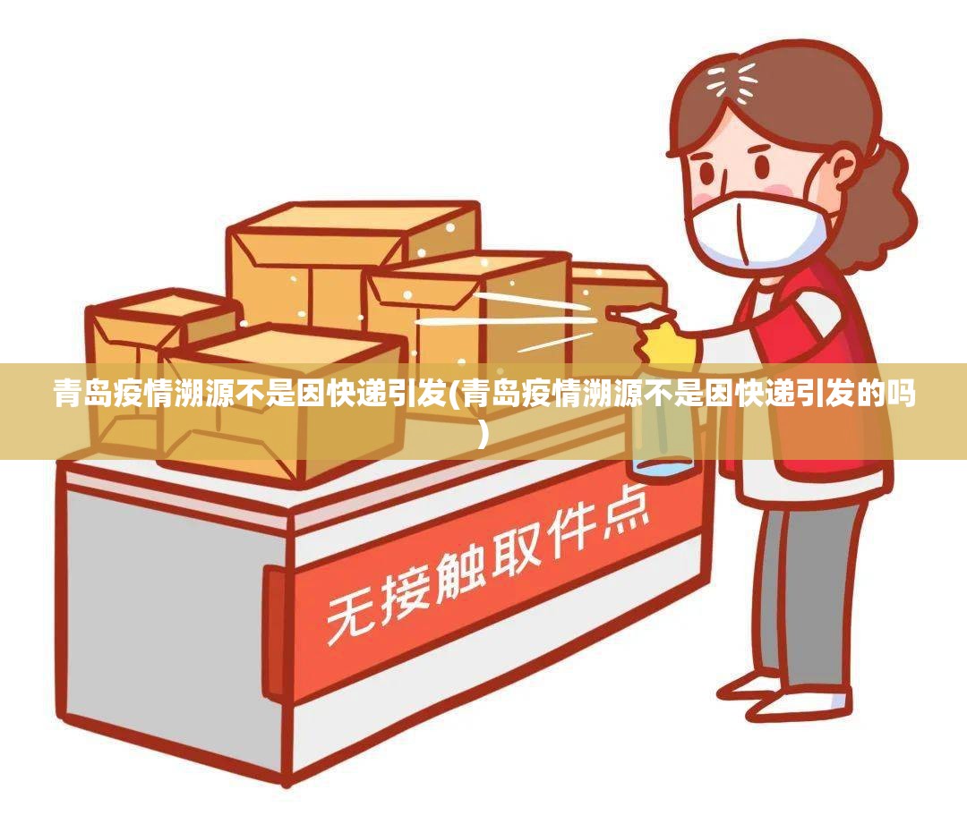 青岛疫情溯源不是因快递引发(青岛疫情溯源不是因快递引发的吗)