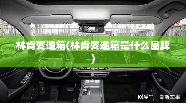 林肯变速箱(林肯变速箱是什么品牌) 林肯变速箱(林肯变速箱是什么品牌)