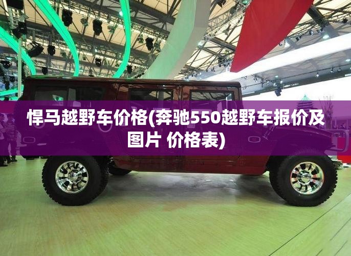 悍马越野车价格(奔驰550越野车报价及图片 价格表) 悍马越野车价格(奔驰550越野车报价及图片 价格表)