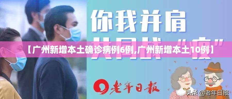 【广州新增本土确诊病例6例,广州新增本土10例】