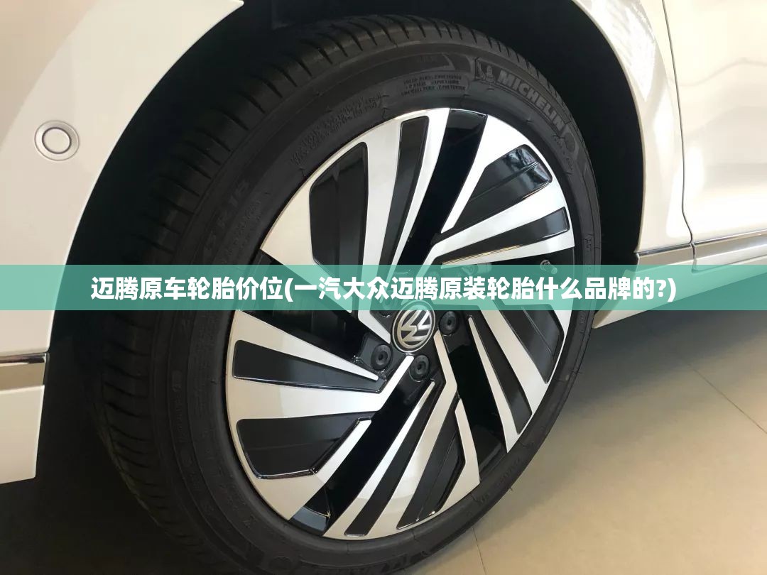 迈腾原车轮胎价位(一汽大众迈腾原装轮胎什么品牌的?) 迈腾原车轮胎价位(一汽大众迈腾原装轮胎什么品牌的?)