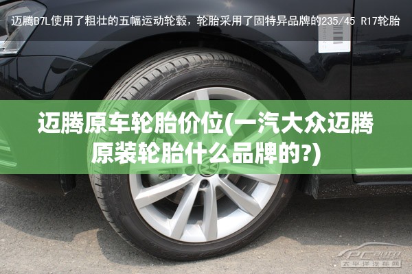 迈腾原车轮胎价位(一汽大众迈腾原装轮胎什么品牌的?) 迈腾原车轮胎价位(一汽大众迈腾原装轮胎什么品牌的?)