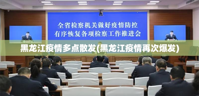 黑龙江疫情多点散发(黑龙江疫情再次爆发) 黑龙江疫情多点散发(黑龙江疫情再次爆发)