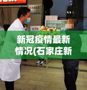 新冠疫情最新情况(石家庄新冠疫情最新情况) 新冠疫情最新情况(石家庄新冠疫情最新情况)