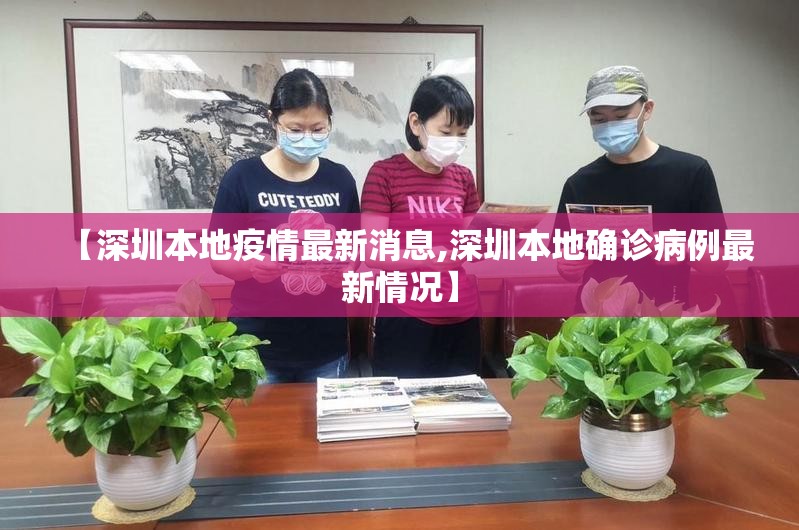 【深圳本地疫情最新消息,深圳本地确诊病例最新情况】 【深圳本地疫情最新消息,深圳本地确诊病例最新情况】