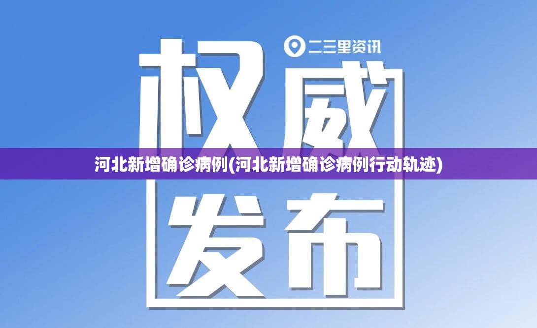 河北新增确诊病例(河北新增确诊病例行动轨迹)