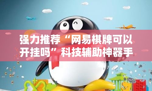 强力推荐“网易棋牌可以开挂吗”科技辅助神器手机版