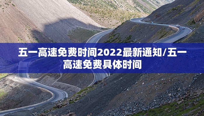 五一高速免费时间2022最新通知/五一高速免费具体时间 五一高速免费时间2022最新通知/五一高速免费具体时间