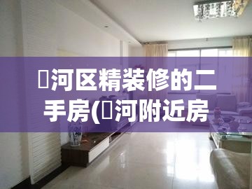 浉河区精装修的二手房(浐河附近房价) 浉河区精装修的二手房(浐河附近房价)
