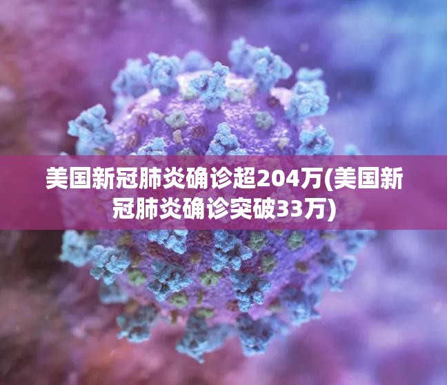 美国新冠肺炎确诊超204万(美国新冠肺炎确诊突破33万) 美国新冠肺炎确诊超204万(美国新冠肺炎确诊突破33万)