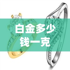 白金多少钱一克(白金多少钱一克回收) 白金多少钱一克(白金多少钱一克回收)
