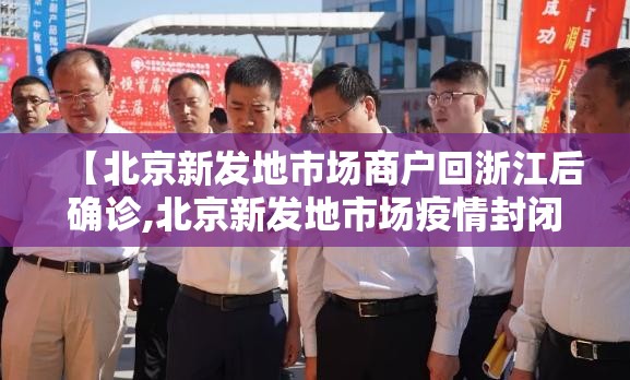 【北京新发地市场商户回浙江后确诊,北京新发地市场疫情封闭多久】 【北京新发地市场商户回浙江后确诊,北京新发地市场疫情封闭多久】