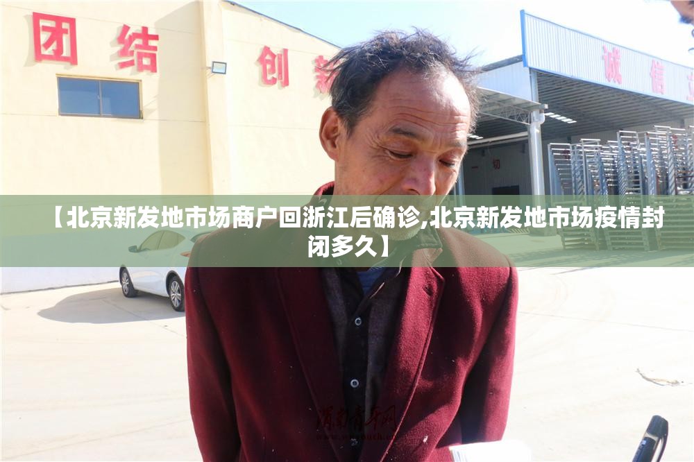 【北京新发地市场商户回浙江后确诊,北京新发地市场疫情封闭多久】 【北京新发地市场商户回浙江后确诊,北京新发地市场疫情封闭多久】