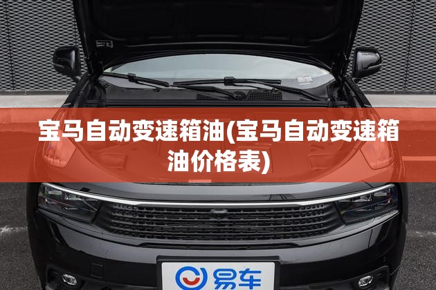 宝马自动变速箱油(宝马自动变速箱油价格表) 宝马自动变速箱油(宝马自动变速箱油价格表)