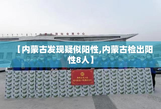 【内蒙古发现疑似阳性,内蒙古检出阳性8人】 【内蒙古发现疑似阳性,内蒙古检出阳性8人】