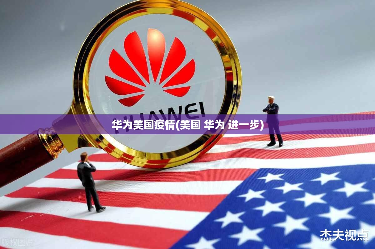 华为美国疫情(美国 华为 进一步) 华为美国疫情(美国 华为 进一步)
