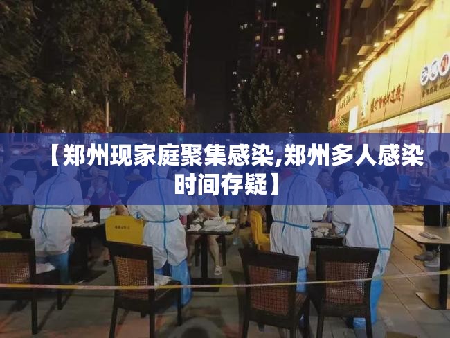 【郑州现家庭聚集感染,郑州多人感染时间存疑】 【郑州现家庭聚集感染,郑州多人感染时间存疑】