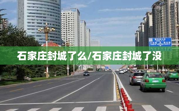 石家庄封城了么/石家庄封城了没 石家庄封城了么/石家庄封城了没