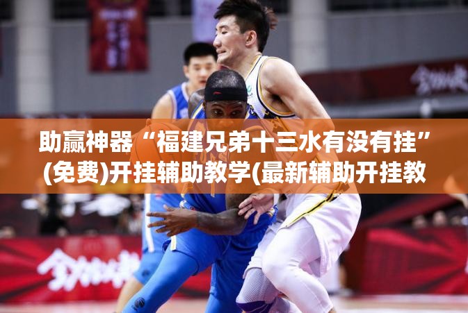 助赢神器“福建兄弟十三水有没有挂	”(免费)开挂辅助教学(最新辅助开挂教程)