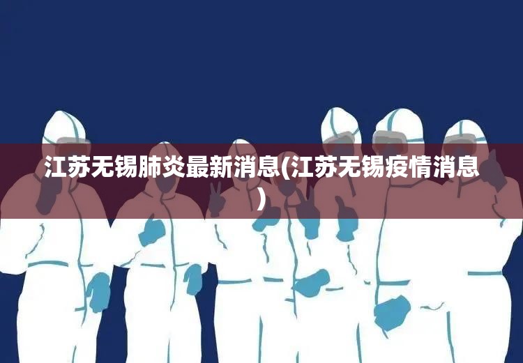 江苏无锡肺炎最新消息(江苏无锡疫情消息) 江苏无锡肺炎最新消息(江苏无锡疫情消息)
