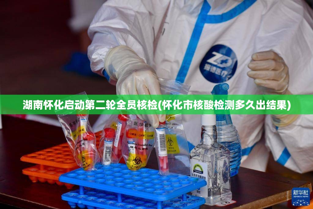 湖南怀化启动第二轮全员核检(怀化市核酸检测多久出结果)