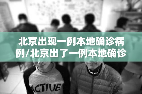 北京出现一例本地确诊病例/北京出了一例本地确诊