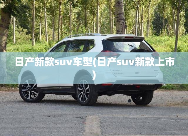 日产新款suv车型(日产suv新款上市) 日产新款suv车型(日产suv新款上市)