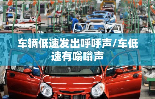 车辆低速发出呼呼声/车低速有嗡嗡声