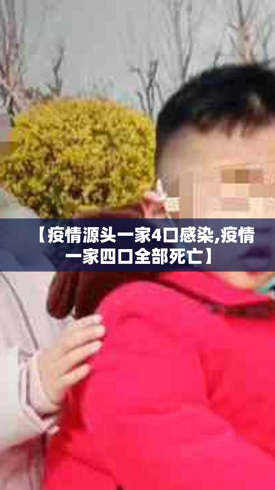 【疫情源头一家4口感染,疫情一家四口全部死亡】 【疫情源头一家4口感染,疫情一家四口全部死亡】