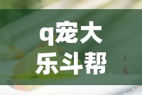 q宠大乐斗帮派/q宠大乐斗帮派守护神 q宠大乐斗帮派/q宠大乐斗帮派守护神
