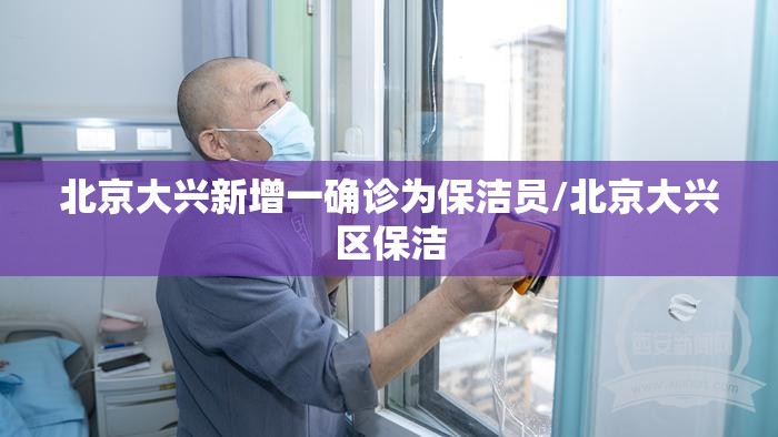 北京大兴新增一确诊为保洁员/北京大兴区保洁