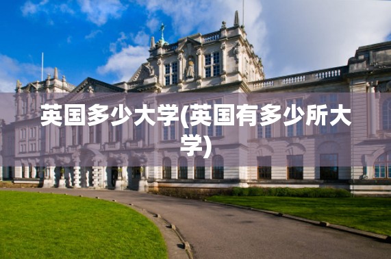 英国多少大学(英国有多少所大学) 英国多少大学(英国有多少所大学)