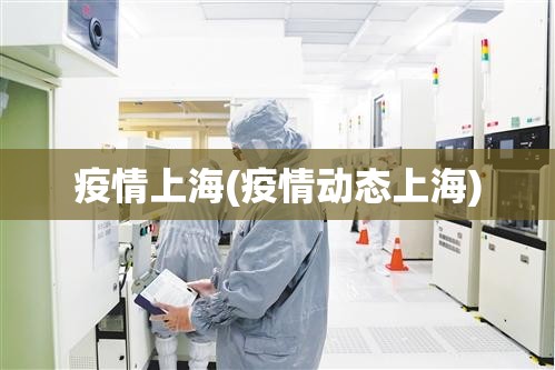 疫情上海(疫情动态上海) 疫情上海(疫情动态上海)
