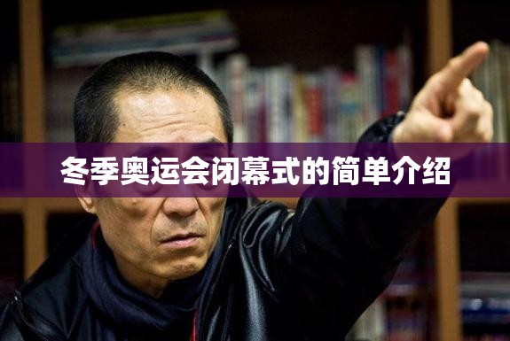 冬季奥运会闭幕式的简单介绍 冬季奥运会闭幕式的简单介绍